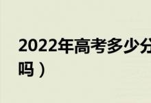 2022年高考多少分能上二本（預(yù)計分?jǐn)?shù)線高嗎）