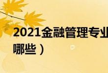 2021金融管理專業(yè)主要學(xué)什么（主要課程有哪些）