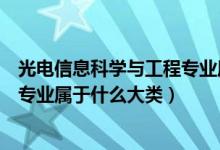 光電信息科學(xué)與工程專業(yè)屬于什么類（光電信息科學(xué)與工程專業(yè)屬于什么大類）