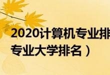 2020計算機專業(yè)排名大學（2022全國計算機專業(yè)大學排名）