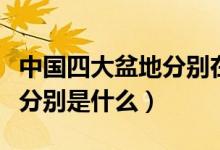 中國(guó)四大盆地分別在哪個(gè)地方（中國(guó)四大盆地分別是什么）