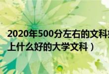 2020年500分左右的文科好大學（2022年高考500分左右能上什么好的大學文科）