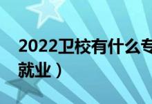 2022衛(wèi)校有什么專業(yè)適合女生（哪些專業(yè)好就業(yè)）