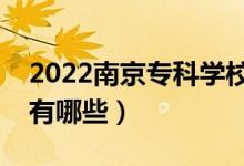 2022南京專科學(xué)校排名榜（最好的?？茖W(xué)校有哪些）