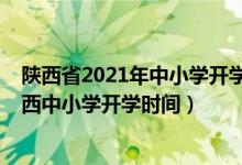 陜西省2021年中小學(xué)開(kāi)學(xué)時(shí)間最新通知（2020年下半年陜西中小學(xué)開(kāi)學(xué)時(shí)間）