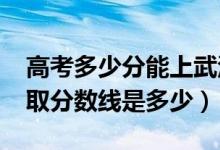 高考多少分能上武漢警官職業(yè)學(xué)院（2020錄取分?jǐn)?shù)線是多少）