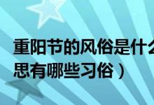 重陽節(jié)的風(fēng)俗是什么和什么（重陽節(jié)是什么意思有哪些習(xí)俗）