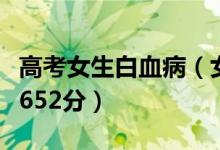 高考女生白血病（女孩患白血病休學(xué)一年高考652分）