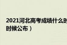 2021河北高考成績什么時候公布（2021河北高考成績什么時候公布）