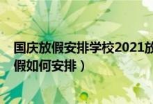 國(guó)慶放假安排學(xué)校2021放假安排（2021多校已明確國(guó)慶放假如何安排）