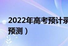 2022年高考預(yù)計(jì)錄取分?jǐn)?shù)線（部分省份分?jǐn)?shù)預(yù)測）