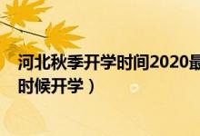 河北秋季開學(xué)時(shí)間2020最新消息（2020年河北下半年什么時(shí)候開學(xué)）