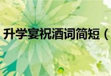 升學(xué)宴祝酒詞簡短（高考學(xué)子宴祝福語大全）