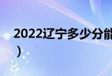 2022遼寧多少分能上本科（高考分數(shù)線預(yù)測）