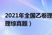 2021年全國乙卷理綜原卷（2021年全國乙卷理綜真題）