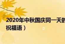 2020年中秋國慶同一天的串詞（2020年中秋國慶同一天的祝福語）