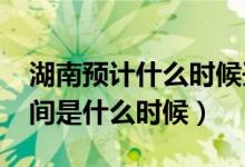 湖南預(yù)計什么時候開學(xué)（湖南2020年開學(xué)時間是什么時候）