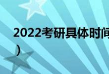 2022考研具體時間科目（幾點開始幾點結束）