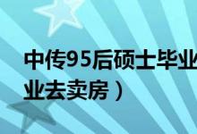 中傳95后碩士畢業(yè)去賣房（中傳95后碩士畢業(yè)去賣房）