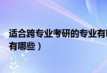 適合跨專業(yè)考研的專業(yè)有哪些專業(yè)（適合跨專業(yè)考研的專業(yè)有哪些）