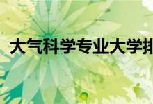 大氣科學專業(yè)大學排名（2022最新排行榜）