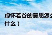 虛懷若谷的意思怎么解釋（虛懷若谷的意思是什么）