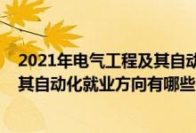 2021年電氣工程及其自動(dòng)化專(zhuān)業(yè)排行榜（2021電氣工程及其自動(dòng)化就業(yè)方向有哪些）