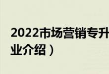 2022市場營銷專升本學(xué)校（2022市場營銷專業(yè)介紹）