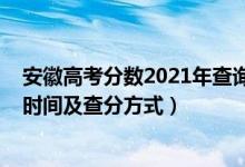 安徽高考分?jǐn)?shù)2021年查詢時間（2021年安徽高考成績查詢時間及查分方式）