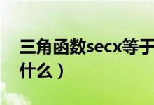 三角函數(shù)secx等于什么（正割函數(shù)secx等于什么）