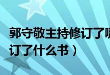 郭守敬主持修訂了哪一部歷法（郭守敬主持修訂了什么書）