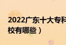 2022廣東十大?？茖W(xué)校排名（最好的大專院校有哪些）