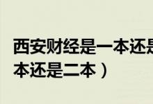 西安財經(jīng)是一本還是二本院校（西安財經(jīng)是一本還是二本）