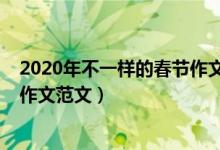 2020年不一樣的春節(jié)作文詳略得當(dāng)（2020年不一樣的春節(jié)作文范文）