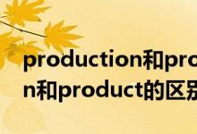 production和product的區(qū)別（production和product的區(qū)別）