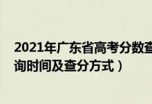 2021年廣東省高考分數(shù)查詢時間（2021年廣東高考成績查詢時間及查分方式）