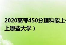 2020高考450分理科能上什么大學(xué)（2022高考450分理科能上哪些大學(xué)）