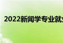 2022新聞學(xué)專業(yè)就業(yè)前景（工資一般多少）