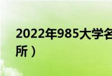 2022年985大學(xué)名單排名（985大學(xué)有多少所）