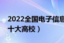 2022全國電子信息類專業(yè)大學排名（最好的十大高校）