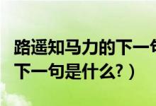 路遙知馬力的下一句是什么呀（路遙知馬力的下一句是什么?）