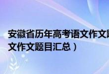 安徽省歷年高考語文作文題目（2015-2020安徽歷年高考語文作文題目匯總）