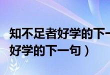 知不足者好學的下一句是什么意思（知不足者好學的下一句）