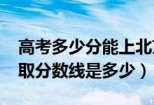 高考多少分能上北京航天航空大學（2021錄取分數(shù)線是多少）