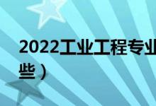 2022工業(yè)工程專業(yè)就業(yè)前景（就業(yè)方向有哪些）