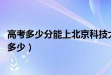 高考多少分能上北京科技大學天津學院（2021錄取分數線是多少）