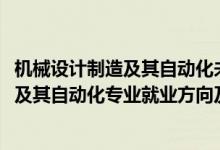 機(jī)械設(shè)計(jì)制造及其自動(dòng)化未來就業(yè)方向（2022機(jī)械設(shè)計(jì)制造及其自動(dòng)化專業(yè)就業(yè)方向及職業(yè)定位）