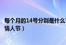 每個月的14號分別是什么節(jié)日呢（每個月的14號分別是什么情人節(jié)）