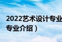 2022藝術設計專業(yè)調劑信息（2022藝術設計專業(yè)介紹）