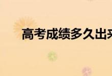 高考成績多久出來公布（幾號出成績）